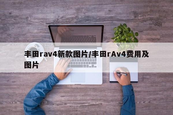 丰田rav4新款图片/丰田rAv4费用及图片
