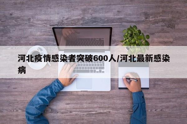 河北疫情感染者突破600人/河北最新感染病