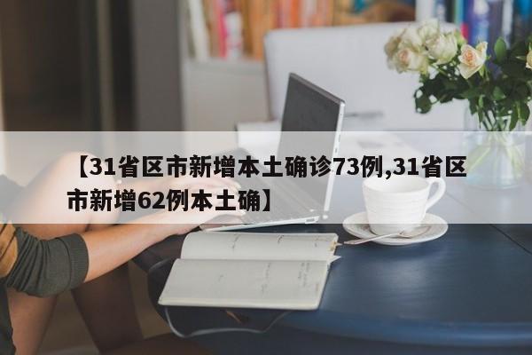 【31省区市新增本土确诊73例,31省区市新增62例本土确】