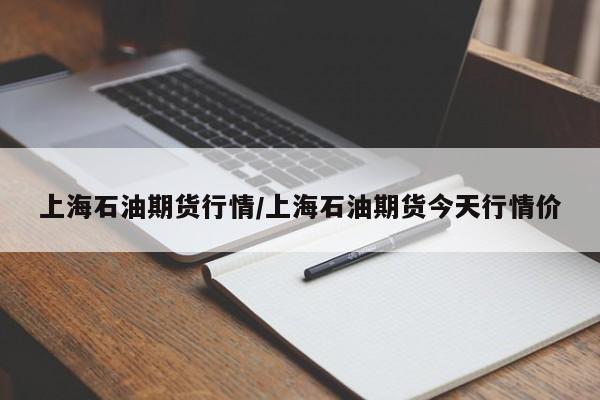 上海石油期货行情/上海石油期货今天行情价