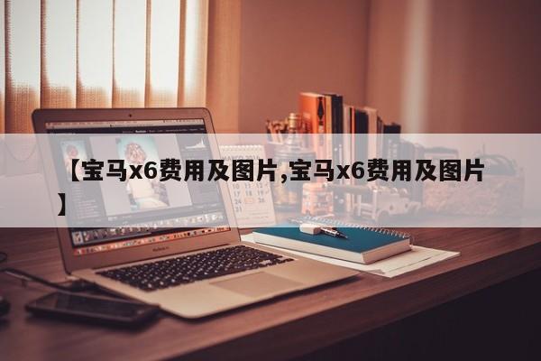 【宝马x6费用及图片,宝马x6费用及图片】