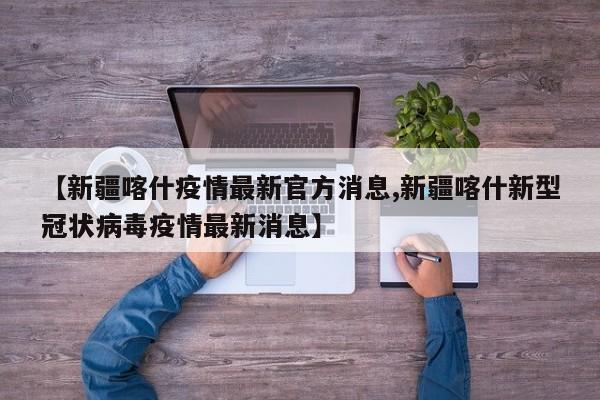 【新疆喀什疫情最新官方消息,新疆喀什新型冠状病毒疫情最新消息】