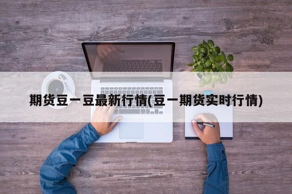 期货豆一豆最新行情(豆一期货实时行情)