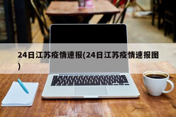 24日江苏疫情速报(24日江苏疫情速报图)