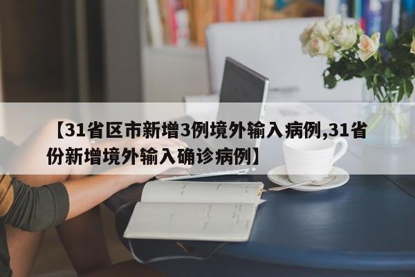 【31省区市新增3例境外输入病例,31省份新增境外输入确诊病例】