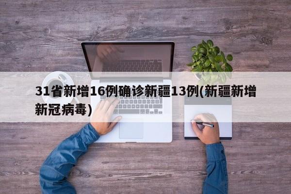 31省新增16例确诊新疆13例(新疆新增新冠病毒)