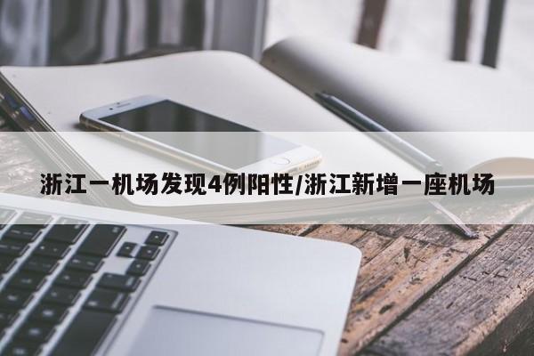 浙江一机场发现4例阳性/浙江新增一座机场