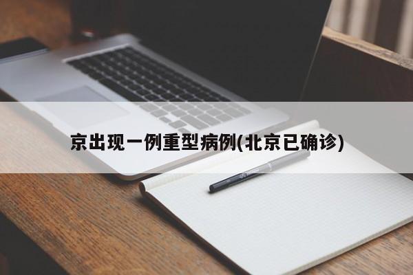 京出现一例重型病例(北京已确诊)
