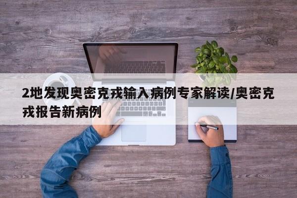 2地发现奥密克戎输入病例专家解读/奥密克戎报告新病例