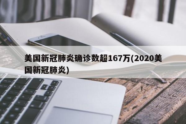 美国新冠肺炎确诊数超167万(2020美国新冠肺炎)