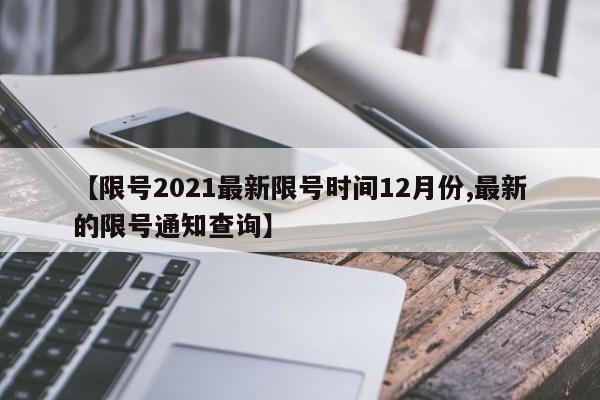 【限号2021最新限号时间12月份,最新的限号通知查询】