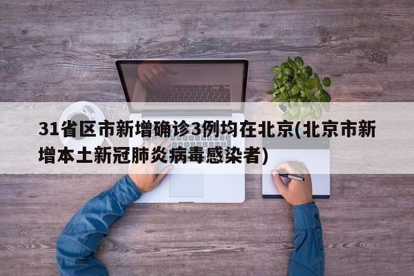 31省区市新增确诊3例均在北京(北京市新增本土新冠肺炎病毒感染者)