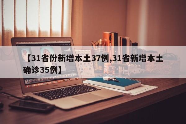 【31省份新增本土37例,31省新增本土确诊35例】