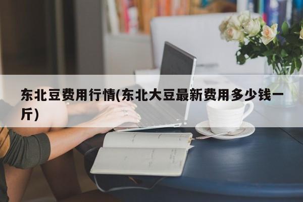 东北豆费用行情(东北大豆最新费用多少钱一斤)