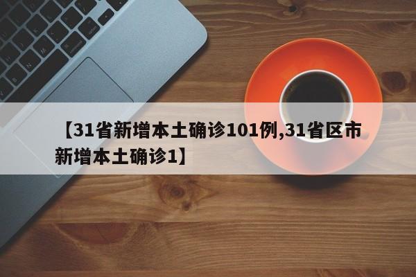 【31省新增本土确诊101例,31省区市新增本土确诊1】