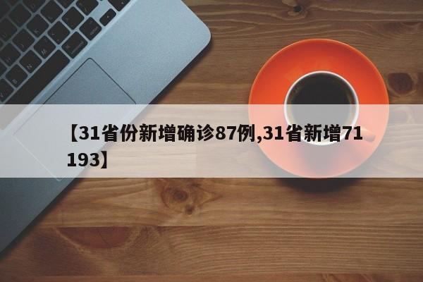 【31省份新增确诊87例,31省新增71 193】