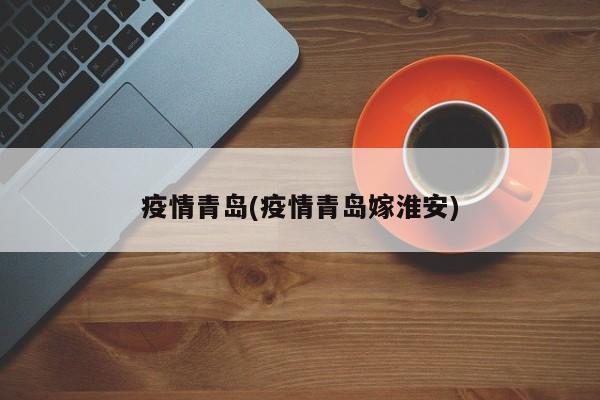 疫情青岛(疫情青岛嫁淮安)