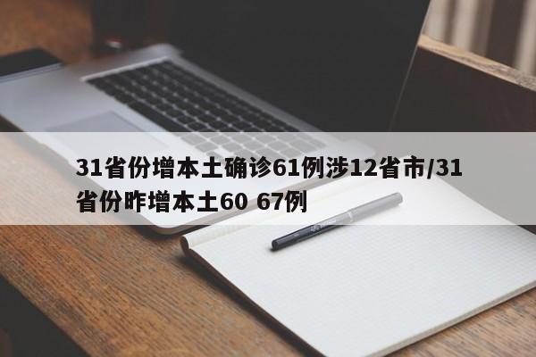 31省份增本土确诊61例涉12省市/31省份昨增本土60 67例