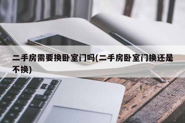二手房需要换卧室门吗(二手房卧室门换还是不换)