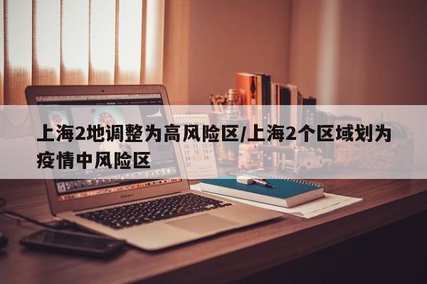 上海2地调整为高风险区/上海2个区域划为疫情中风险区