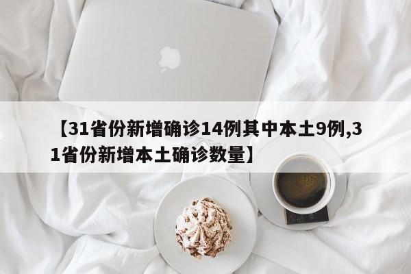 【31省份新增确诊14例其中本土9例,31省份新增本土确诊数量】