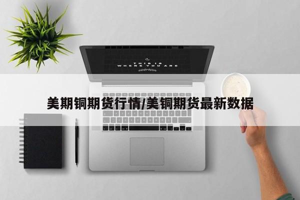 美期铜期货行情/美铜期货最新数据