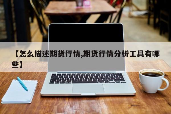 【怎么描述期货行情,期货行情分析工具有哪些】