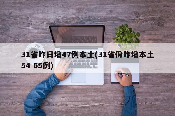 31省昨日增47例本土(31省份昨增本土54 65例)