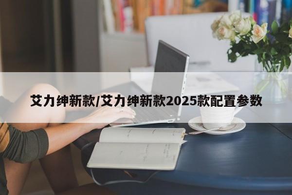 艾力绅新款/艾力绅新款2025款配置参数