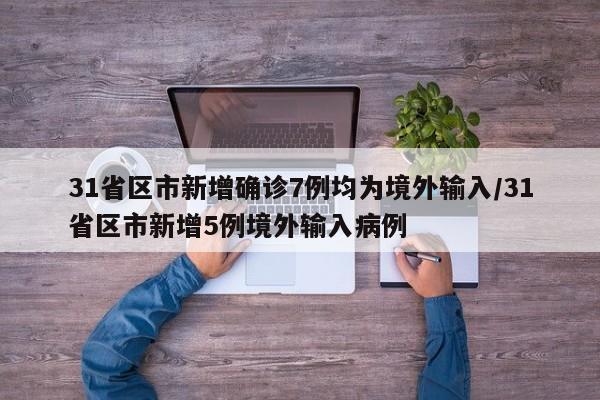 31省区市新增确诊7例均为境外输入/31省区市新增5例境外输入病例