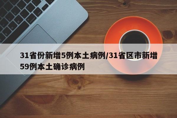 31省份新增5例本土病例/31省区市新增59例本土确诊病例