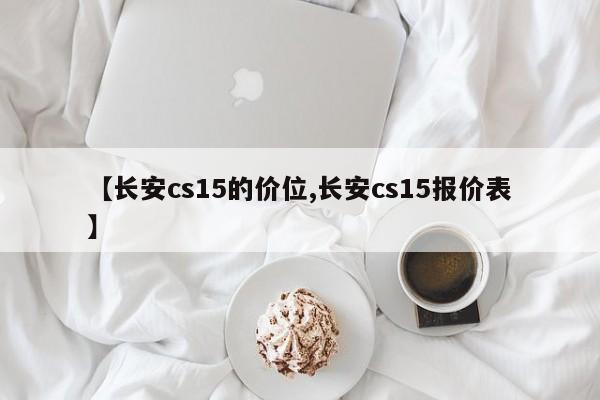 【长安cs15的价位,长安cs15报价表】