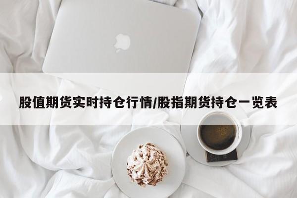 股值期货实时持仓行情/股指期货持仓一览表