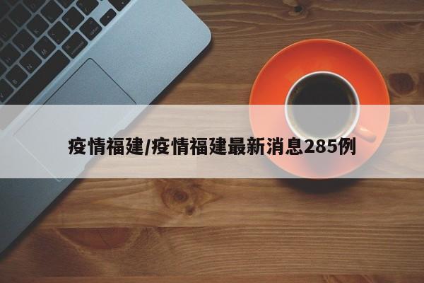 疫情福建/疫情福建最新消息285例