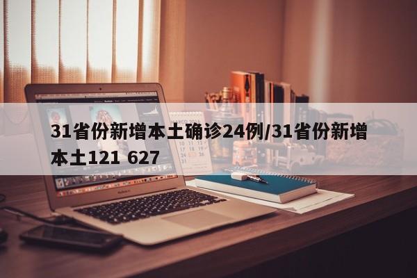 31省份新增本土确诊24例/31省份新增本土121 627
