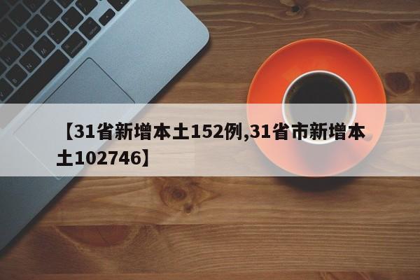 【31省新增本土152例,31省市新增本土102746】
